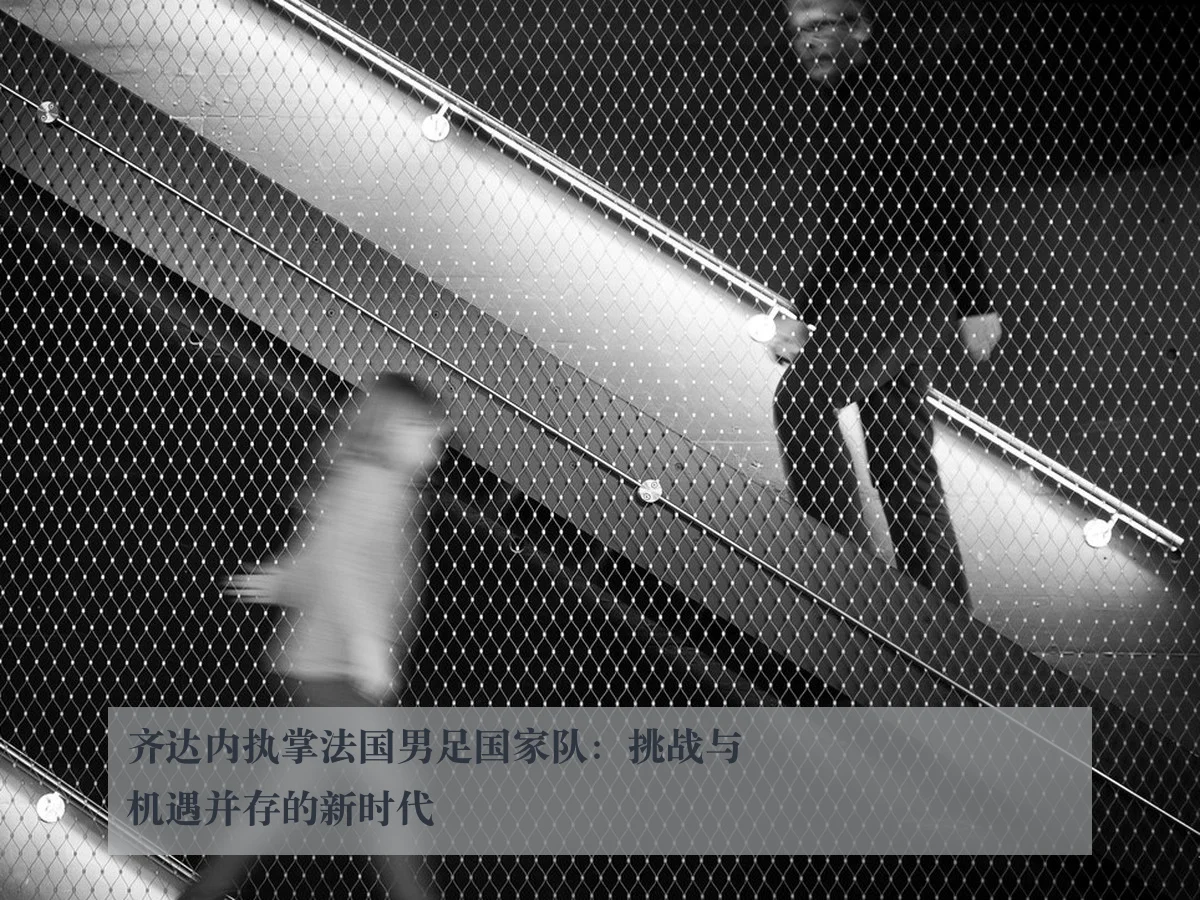 齐达内执掌法国男足国家队：挑战与机遇并存的新时代